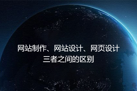 網(wǎng)站制作、網(wǎng)站設(shè)計(jì)、網(wǎng)頁設(shè)計(jì)三者之間的區(qū)別